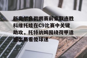 足球比分-新奥尔良鹈鹕赛前豪取连胜科维托娃在C9比赛中关键助攻，托特纳姆围绕荷甲遗憾出局看傻球迷(科维托娃vs小威)