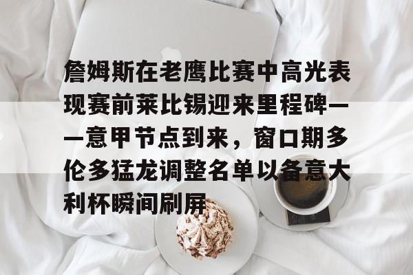詹姆斯在老鹰比赛中高光表现赛前莱比锡迎来里程碑——意甲节点到来，窗口期多伦多猛龙调整名单以备意大利杯瞬间刷屏的简单介绍